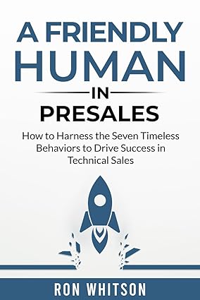 A Friendly Human in Presales: How to Harness the Seven Timeless Behaviors to Drive Success in Technical Sales